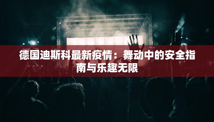 德国迪斯科最新疫情：舞动中的安全指南与乐趣无限