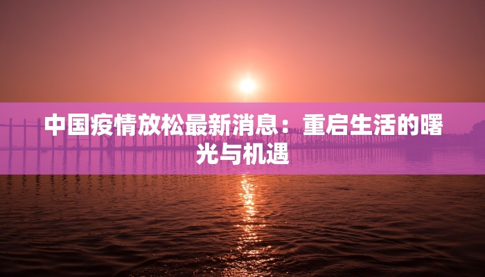中国疫情放松最新消息：重启生活的曙光与机遇