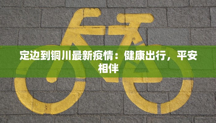 定边到铜川最新疫情：健康出行，平安相伴