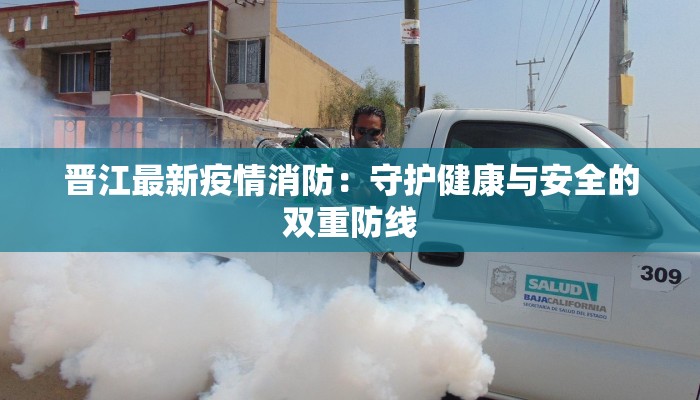 晋江最新疫情消防：守护健康与安全的双重防线
