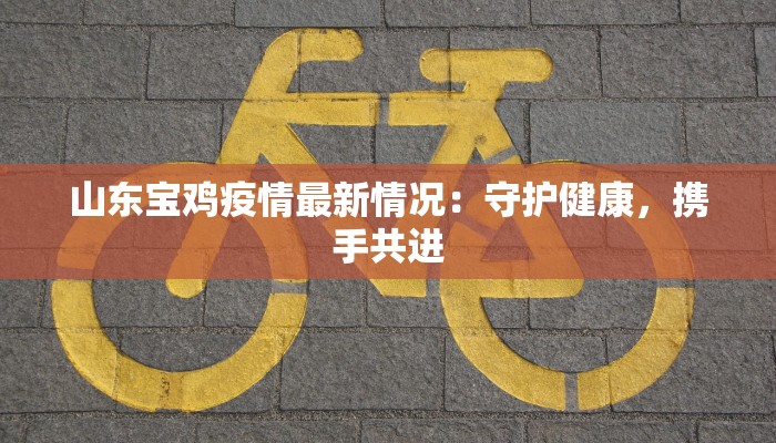 山东宝鸡疫情最新情况：守护健康，携手共进