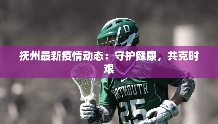 抚州最新疫情动态：守护健康，共克时艰