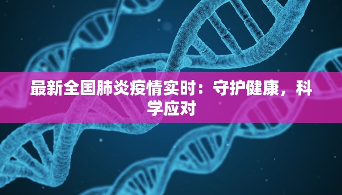 最新全国肺炎疫情实时：守护健康，科学应对