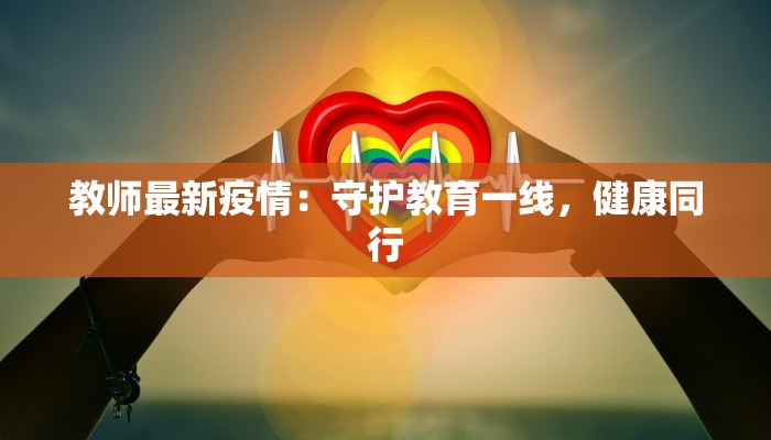 教师最新疫情：守护教育一线，健康同行