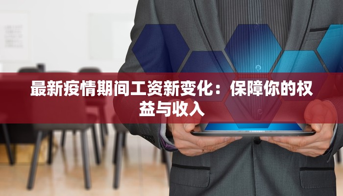 最新疫情期间工资新变化：保障你的权益与收入
