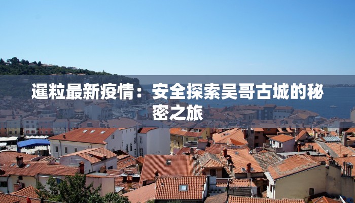 暹粒最新疫情：安全探索吴哥古城的秘密之旅