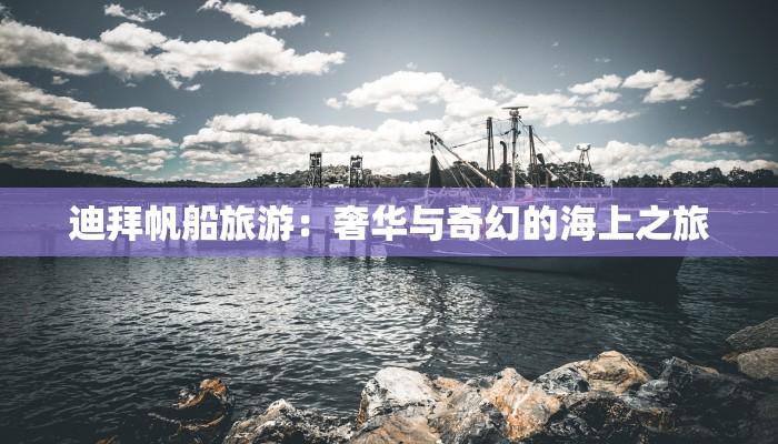 迪拜帆船旅游：奢华与奇幻的海上之旅